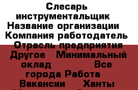 Слесарь-инструментальщик › Название организации ­ Компания-работодатель › Отрасль предприятия ­ Другое › Минимальный оклад ­ 17 000 - Все города Работа » Вакансии   . Ханты-Мансийский,Сургут г.